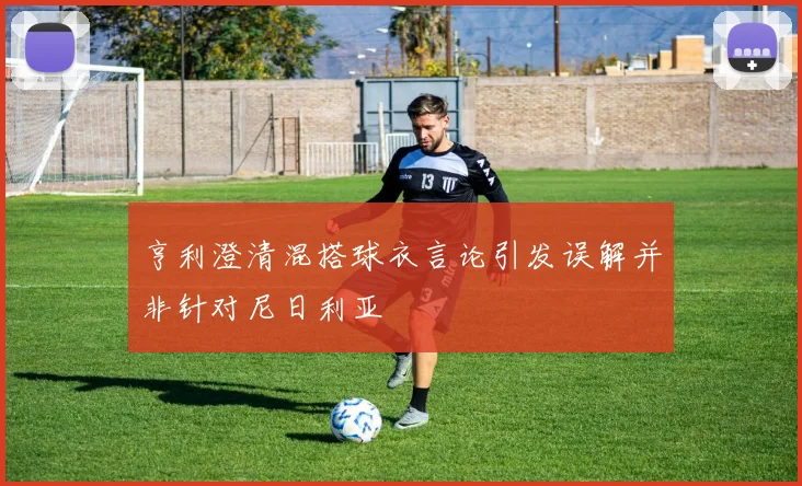 亨利澄清混搭球衣言论引发误解并非针对尼日利亚