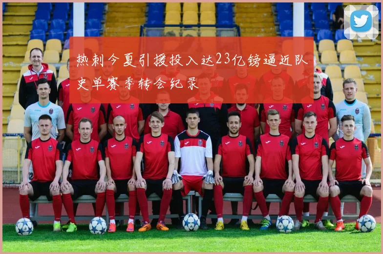 热刺今夏引援投入达23亿镑逼近队史单赛季转会纪录