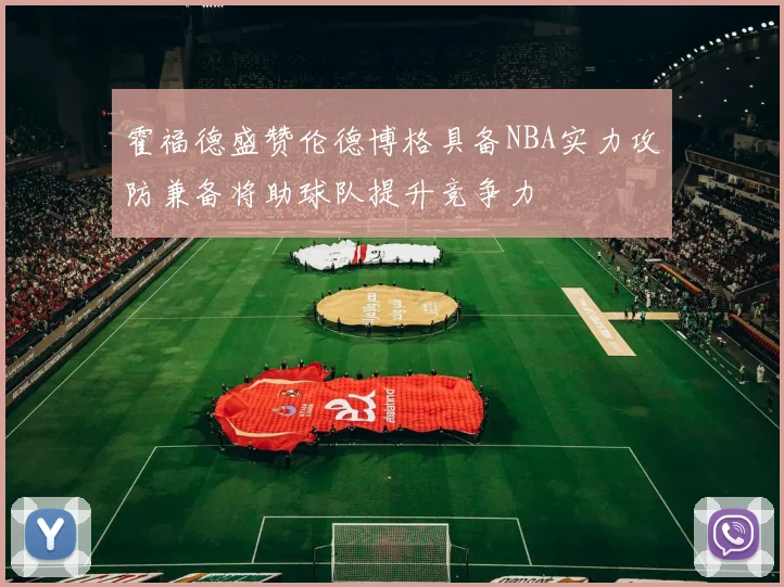 霍福德盛赞伦德博格具备NBA实力攻防兼备将助球队提升竞争力