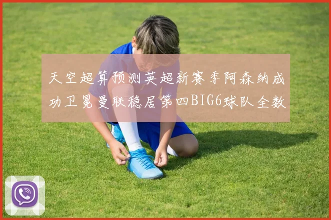 天空超算预测英超新赛季阿森纳成功卫冕曼联稳居第四BIG6球队全数进入前六名