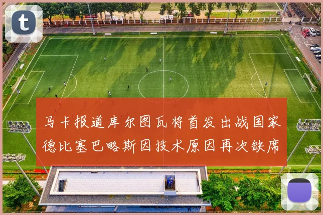 马卡报道库尔图瓦将首发出战国家德比塞巴略斯因技术原因再次缺席