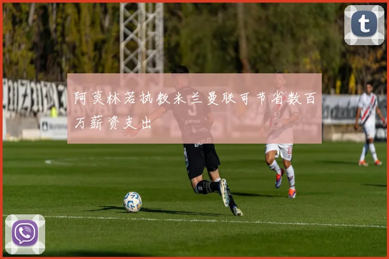 阿莫林若执教米兰曼联可节省数百万薪资支出