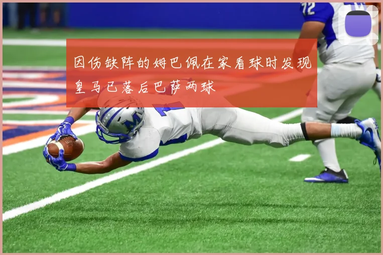 因伤缺阵的姆巴佩在家看球时发现皇马已落后巴萨两球