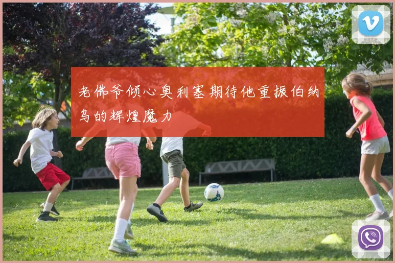 老佛爷倾心奥利塞期待他重振伯纳乌的辉煌魔力