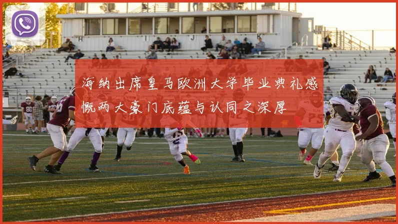 海纳出席皇马欧洲大学毕业典礼感慨两大豪门底蕴与认同之深厚