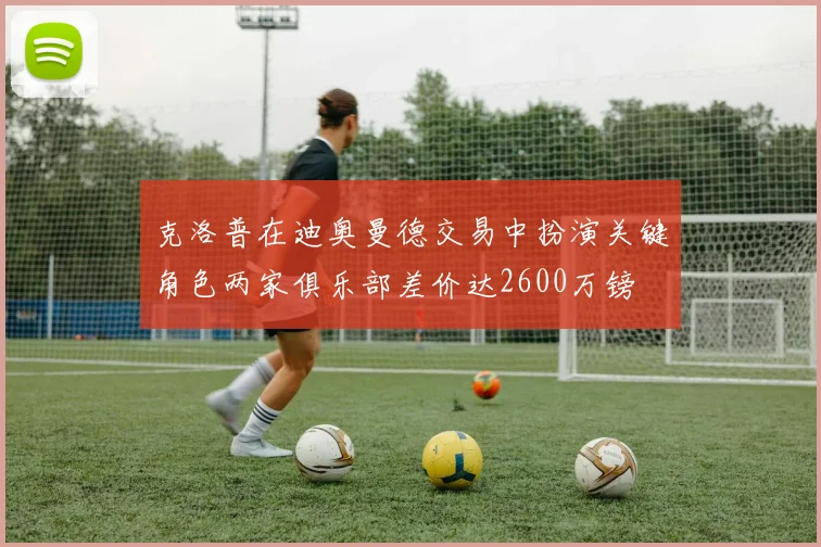克洛普在迪奥曼德交易中扮演关键角色两家俱乐部差价达2600万镑