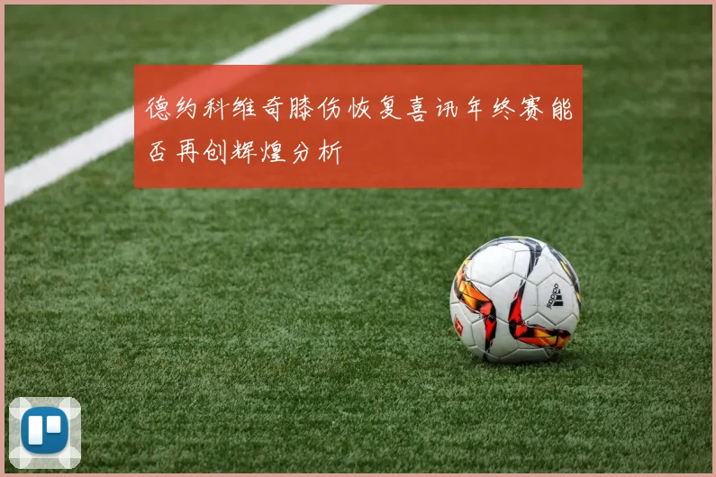 德约科维奇膝伤恢复喜讯年终赛能否再创辉煌分析