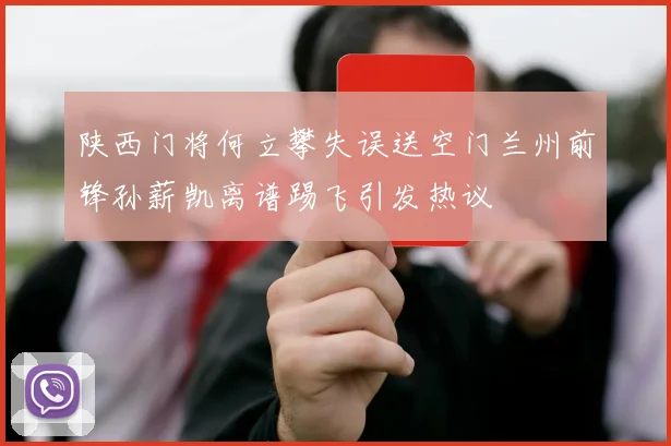 陕西门将何立攀失误送空门兰州前锋孙薪凯离谱踢飞引发热议
