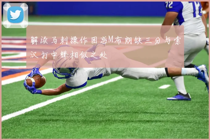 解读马刺操作困惑M布朗缺三分与索汉打中锋相似之处